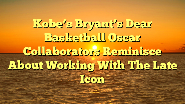 Kobe’s Bryant’s Dear Basketball Oscar Collaborators Reminisce About Working With The Late Icon 